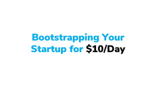 Bootstrapping Your
Startup for $10/Day
 