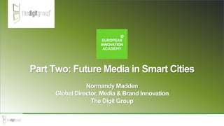 Part Two: Future Media in Smart Cities
Normandy Madden
Global Director, Media & Brand Innovation
The Digit Group
 