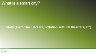 Safety (Terrorism, Hackers, Pollution, Natural Disasters, etc)
What is a smart city?
 
