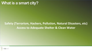 Safety (Terrorism, Hackers, Pollution, Natural Disasters, etc)
Access to Adequate Shelter & Clean Water
What is a smart city?
 