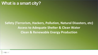 Safety (Terrorism, Hackers, Pollution, Natural Disasters, etc)
Access to Adequate Shelter & Clean Water
Clean & Renewable Energy Production
What is a smart city?
 