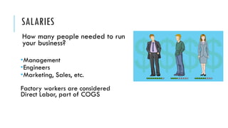 SALARIES
How many people needed to run
your business?
­Management
­Engineers
­Marketing, Sales, etc.
Factory workers are considered
Direct Labor, part of COGS
 