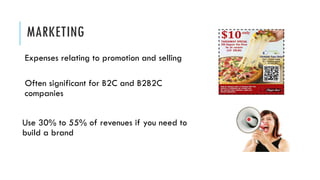 MARKETING
Expenses relating to promotion and selling
Often significant for B2C and B2B2C
companies
Use 30% to 55% of revenues if you need to
build a brand
 
