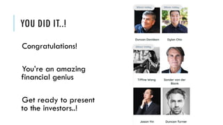 YOU DID IT..!
Congratulations!
You’re an amazing
financial genius
Get ready to present
to the investors..!
 