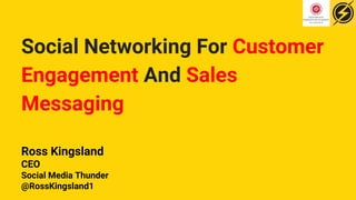 Social Networking For Customer
Engagement And Sales
Messaging
Ross Kingsland
CEO
Social Media Thunder
@RossKingsland1
 