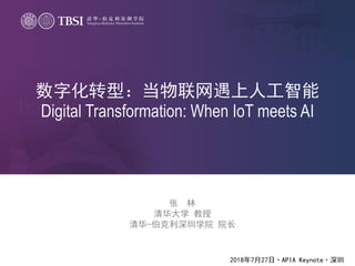 数字化转型：当物联网遇上人工智能
Digital Transformation: When IoT meets AI
张 林
清华大学 教授
清华-伯克利深圳学院 院长
2018年7月27日·APIA Keynote·深圳
 