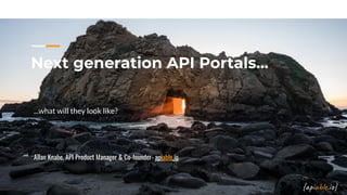Next generation API Portals...
...what will they look like?
Allan Knabe, API Product Manager & Co-founder- apiable.io
 