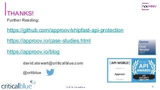 ©2018 CriticalBlue
THANKS!
Further Reading:
https://github.com/approov/shipfast-api-protection
https://approov.io/case-studies.html
https://approov.io/blog
david.stewart@criticalblue.com
@critblue
19
 
