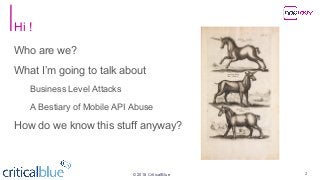 ©2018 CriticalBlue
Hi !
Who are we?
What I’m going to talk about
Business Level Attacks
A Bestiary of Mobile API Abuse
How do we know this stuff anyway?
2
 