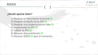 Síguenos en @apiaddicts
1) Realizar un documento funcional SI
2) Realizar el diseño de la API SI
3) Realizar una implementación fake SI
4) Implementar la API SI
5) Validar la API SI
6) Generar documentación SI
7) Generar SDKS SI (por el momento)
RAML
¿Donde aporta Valor?
 