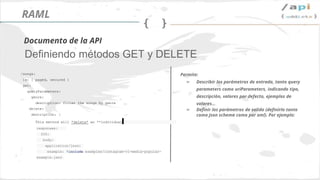 Síguenos en @apiaddicts
Permite:
➢ Describir los parámetros de entrada, tanto query
parameters como uriParameters, indicando tipo,
descripción, valores por defecto, ejemplos de
valores...
➢ Definir los parámetros de salida (definirlo tanto
como json schema como por xml). Por ejemplo:
/songs:
is: [ paged, secured ]
get:
queryParameters:
genre:
description: filter the songs by genre
delete:
description: |
This method will *delete* an **individual
responses:
200:
body:
application/json:
example: !include examples/instagram-v1-media-popular-
example.json
Definiendo métodos GET y DELETE
Documento de la API
MADA
 