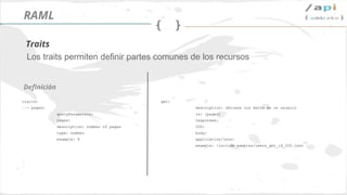 Síguenos en @apiaddicts
Los traits permiten definir partes comunes de los recursos
traits:
- paged:
queryParameters:
pages:
description: number of pages
type: number
example: 8
song**
Definición
Traits
RAML
get:
description: obtiene los datos de un usuario
is: [paged]
responses:
200:
body:
application/json:
example: !include samples/users_get_id_200.json
 