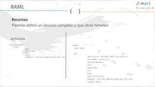 Síguenos en @apiaddicts
Permite definir un recurso completo y que otros hereden
resourceTypes:
- base:
get:
responses:
500:
body:
example: !include samples/base_500.json
Definición
Recursos
RAML
/users:
type: base
get:
description: obtiene todos los usuarios
securedBy: [oauth_2_0]
queryParameters:
sexo:
responses:
200:
body:
application/json:
example: !include samples/users_get_200.json
schema: Users
 