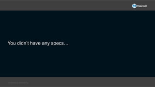 All contents © MuleSoft Inc.
You didn’t have any specs…
 