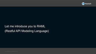 All contents © MuleSoft Inc.
Let me introduce you to RAML
(Restful API Modeling Language)
 