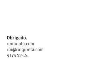 Obrigado.
ruiquinta.com
rui@ruiquinta.com
917441524
 