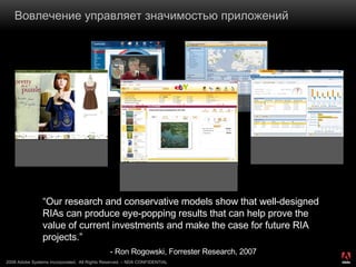 Вовлечение управляет значимостью приложений “ Our research and conservative models show that well-designed RIAs can produce eye-popping results that can help prove the value of current investments and make the case for future RIA projects.”  - Ron Rogowski, Forrester Research, 2007 