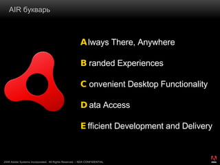 AIR  букварь A lways There, Anywhere B randed Experiences C onvenient Desktop Functionality D ata Access E fficient Development and Delivery 