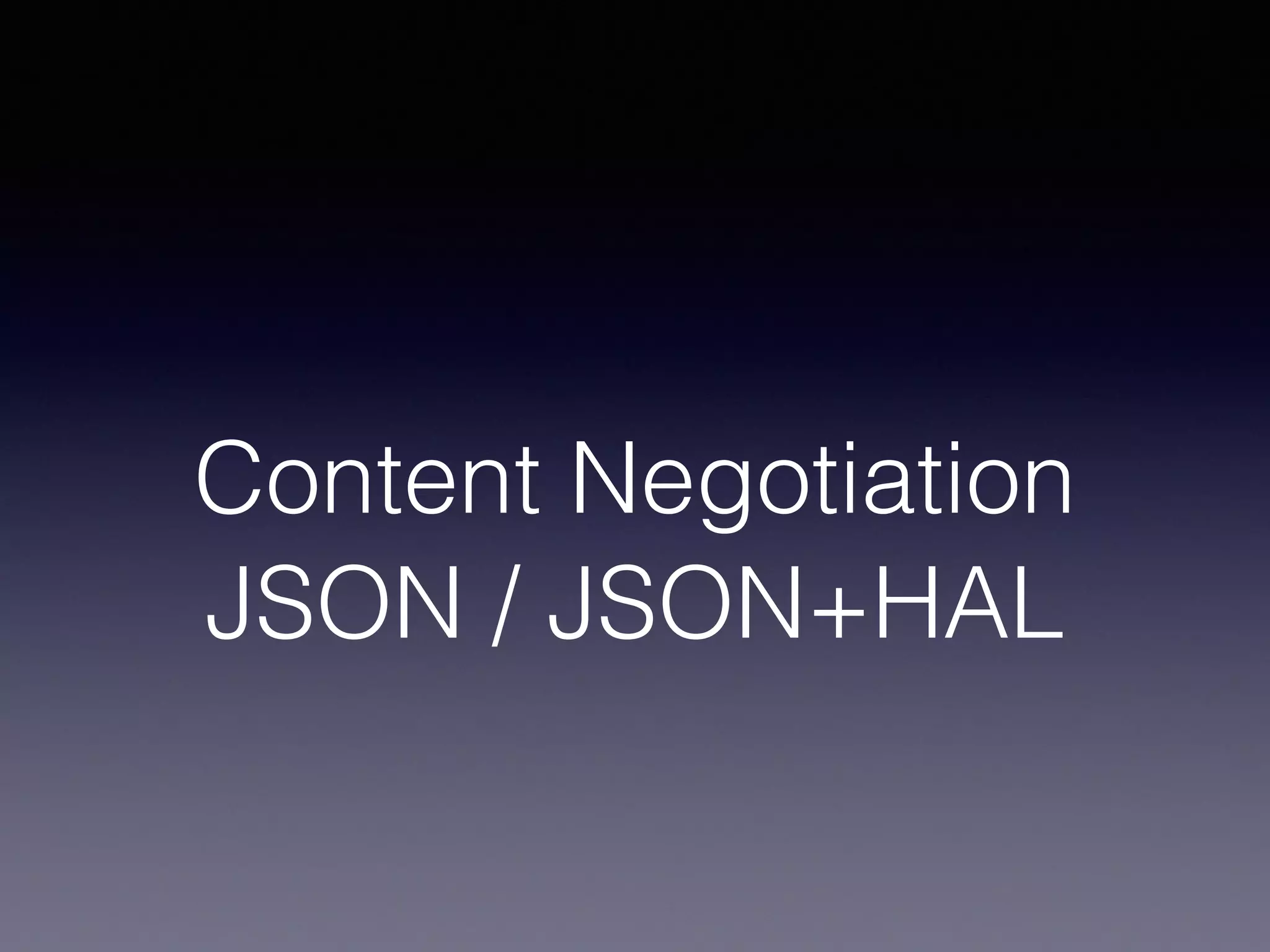 Content Negotiation
JSON / JSON+HAL