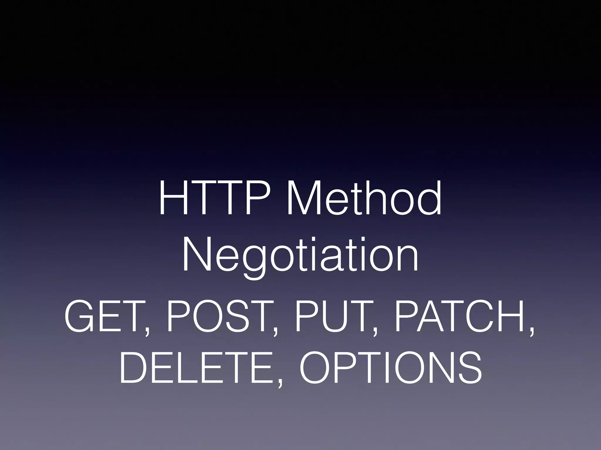 HTTP Method
Negotiation
GET, POST, PUT, PATCH,
DELETE, OPTIONS