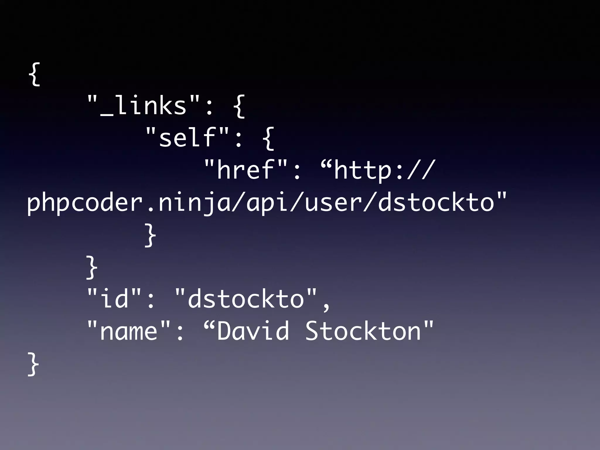 {
"_links": {
"self": {
"href": “http://
phpcoder.ninja/api/user/dstockto"
}
}
"id": "dstockto",
"name": “David Stockton"
}