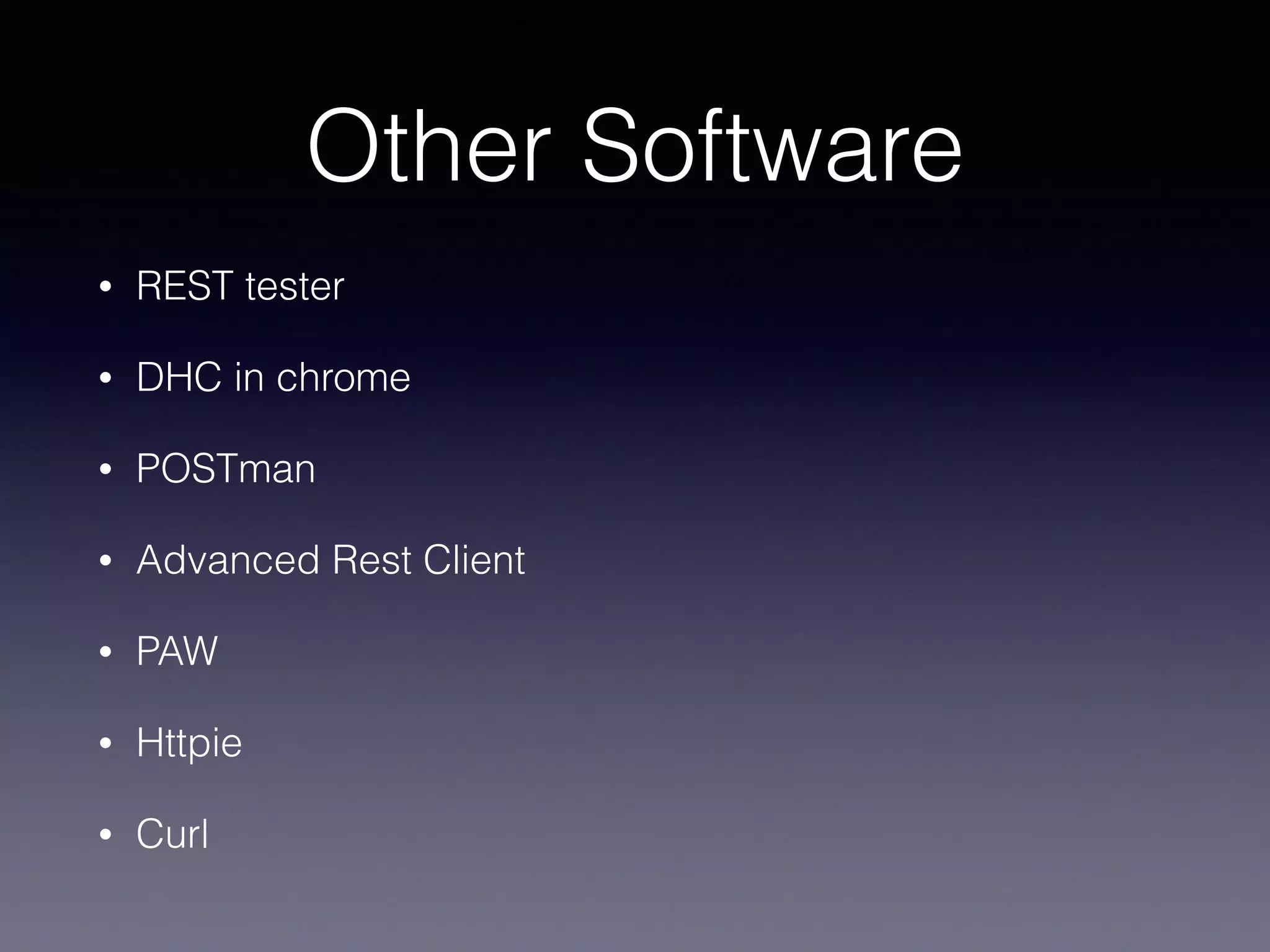 Other Software
• REST tester
• DHC in chrome
• POSTman
• Advanced Rest Client
• PAW
• Httpie
• Curl