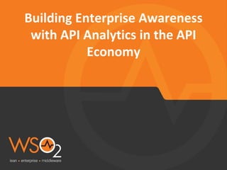 Building Enterprise Awareness
with API Analytics in the API
Economy
 