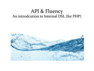 API & Fluency
An introdcution to Internal DSL (for PHP)
 
