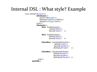 Internal DSL : What style? Example
Form::WithId("My-Form")→
Attributes()→
Action("/Work.php")→
Method(HttpMethod::POST())→...