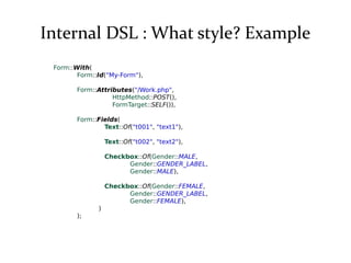 Internal DSL : What style? Example
Form::With(
Form::Id("My-Form"),
Form::Attributes("/Work.php",
HttpMethod::POST(),
Form...