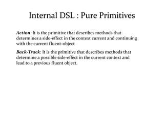 Internal DSL : Pure Primitives
Action: It is the primitive that describes methods that
determines a side-effect in the con...