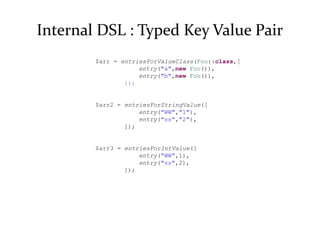Internal DSL : Typed Key Value Pair
$arr = entriesForValueClass(Foo::class,[
entry("a",new Foo()),
entry("b",new Foo()),
]...