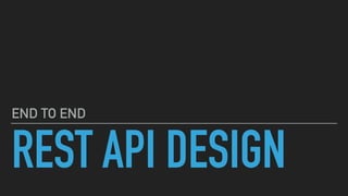 REST API DESIGN
END TO END
 