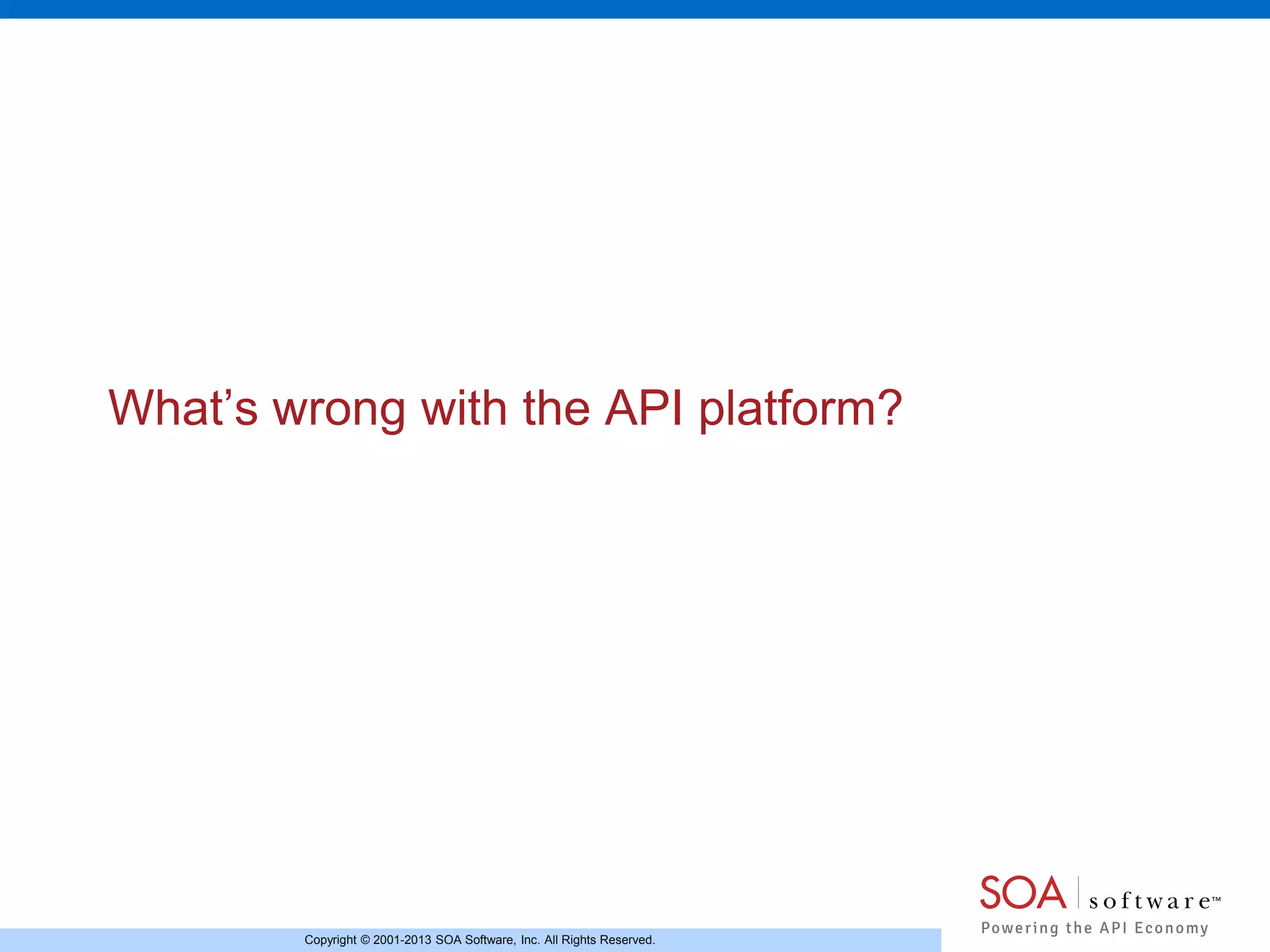 What’s wrong with the API platform?

Copyright © 2001-2013 SOA Software, Inc. All Rights Reserved.

 