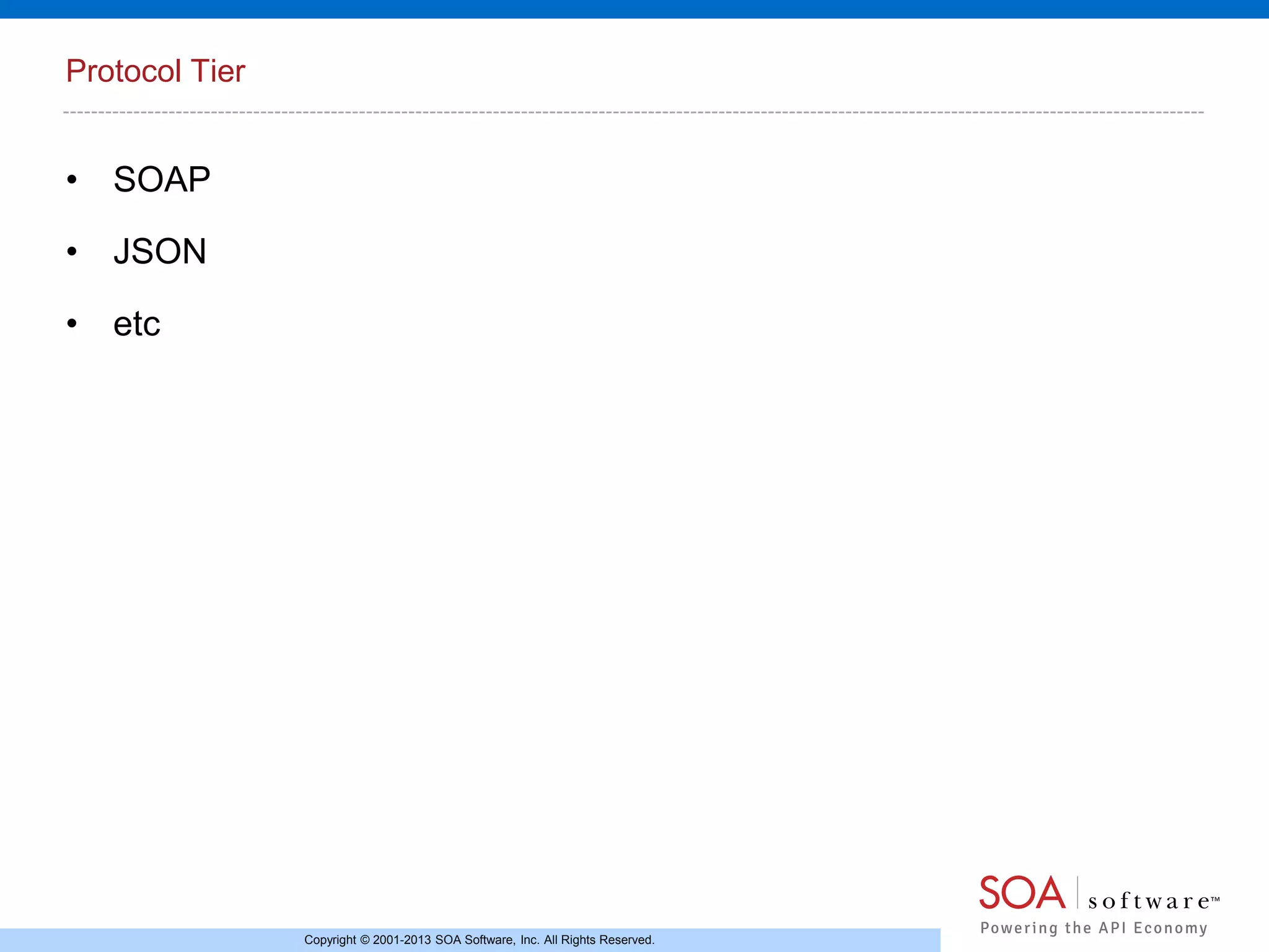 Protocol Tier

• SOAP
• JSON
• etc

Copyright © 2001-2013 SOA Software, Inc. All Rights Reserved.

 