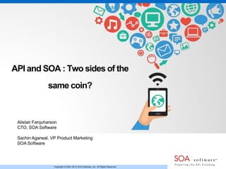 API and SOA : Two sides of the
same coin?

Alistair Farquharson
CTO, SOA Software
Sachin Agarwal, VP Product Marketing
SOA Software

Copyright © 2001-2013 SOA Software, Inc. All Rights Reserved.

 