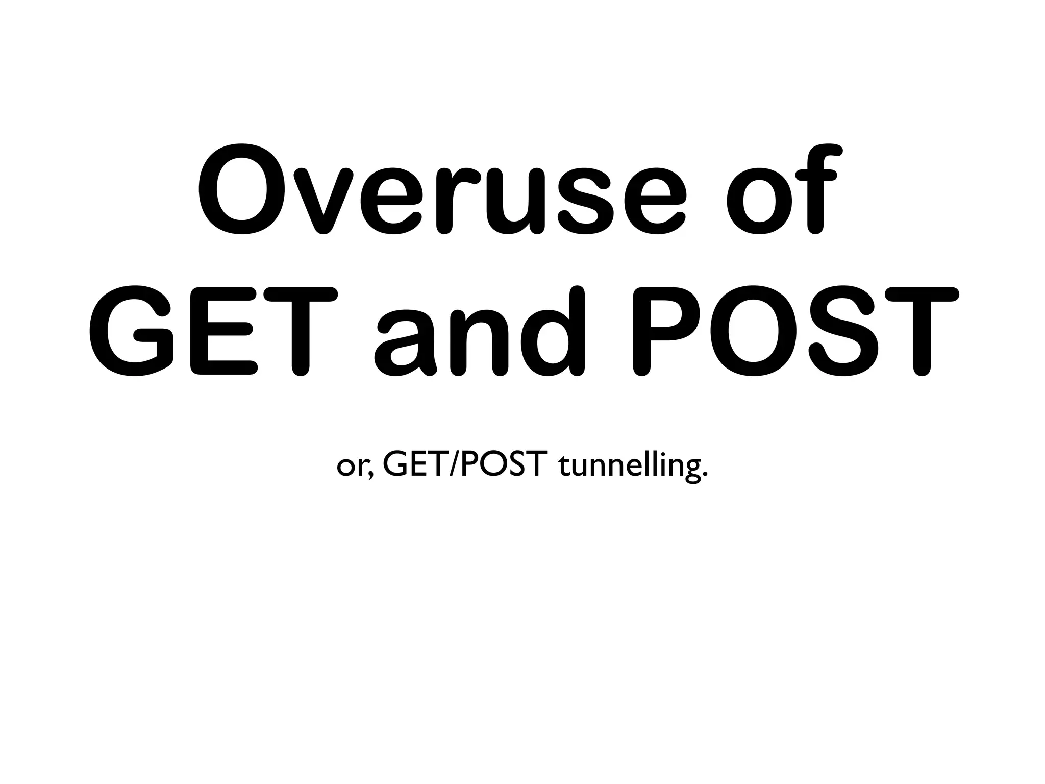 Overuse of
GET and POST
   or, GET/POST tunnelling.
 