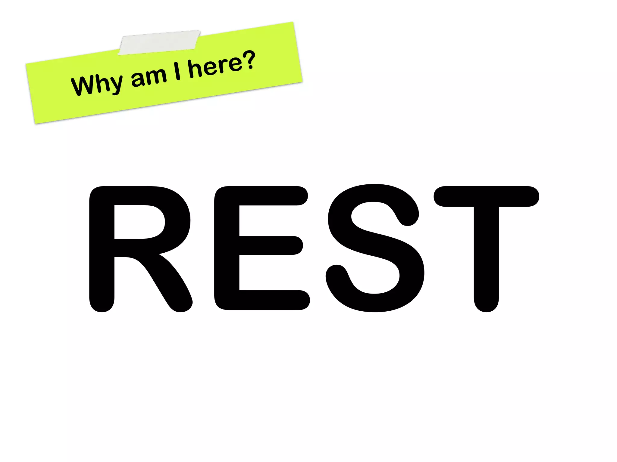 a mIh ere?
Why




REST
 