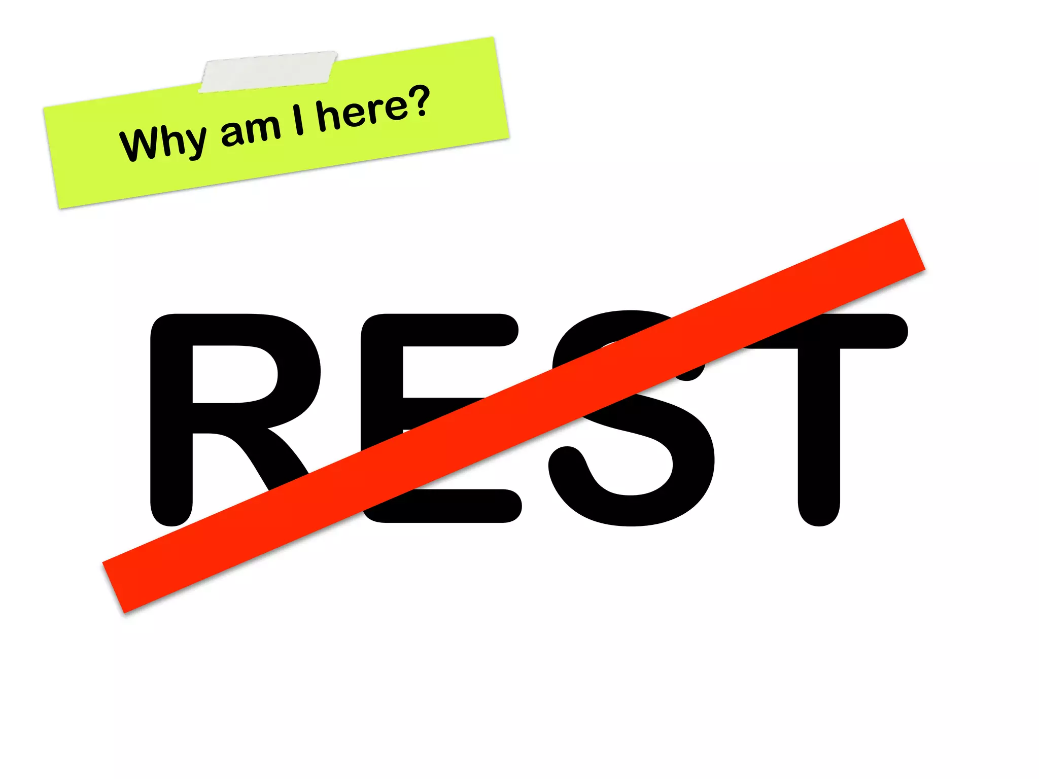 a mIh ere?
Why




REST
 