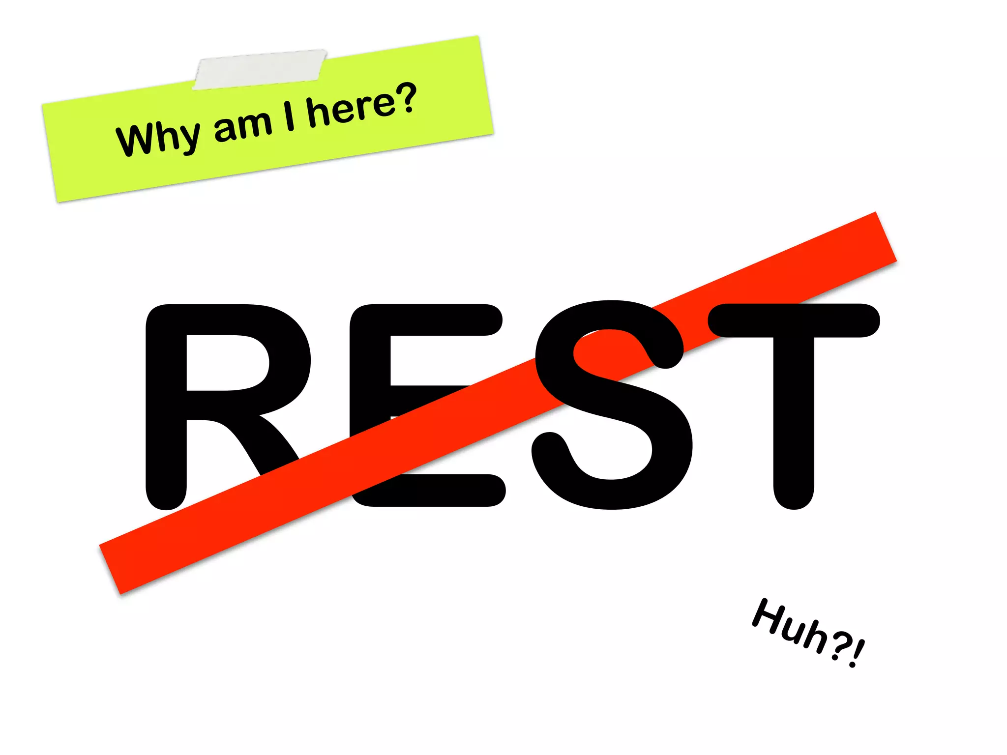 a mIh ere?
Why




  ST
REST               Hu
                     h?!
 