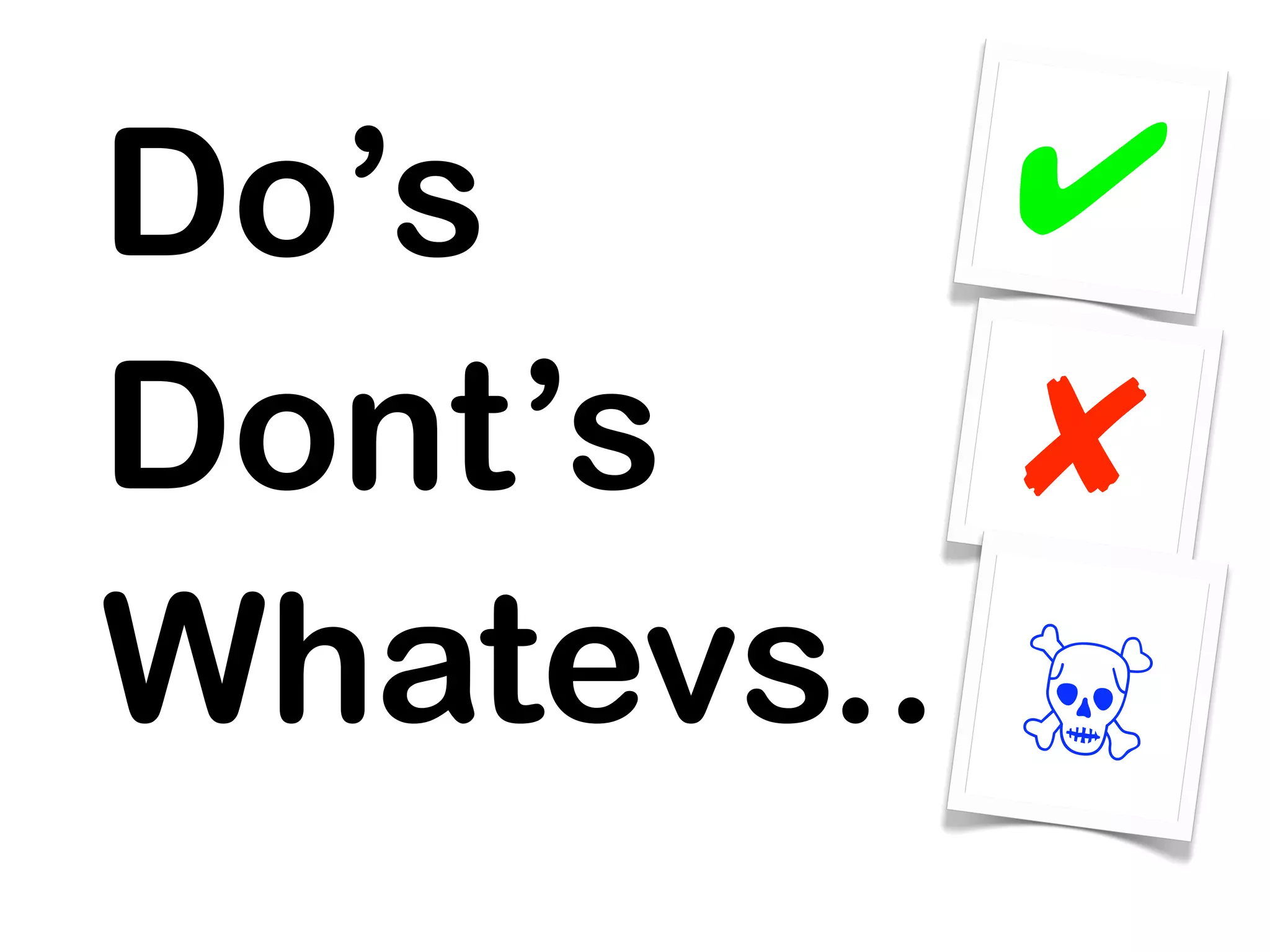 Do’s      ✔
Dont’s    ✘
Whatevs.. ☠
 