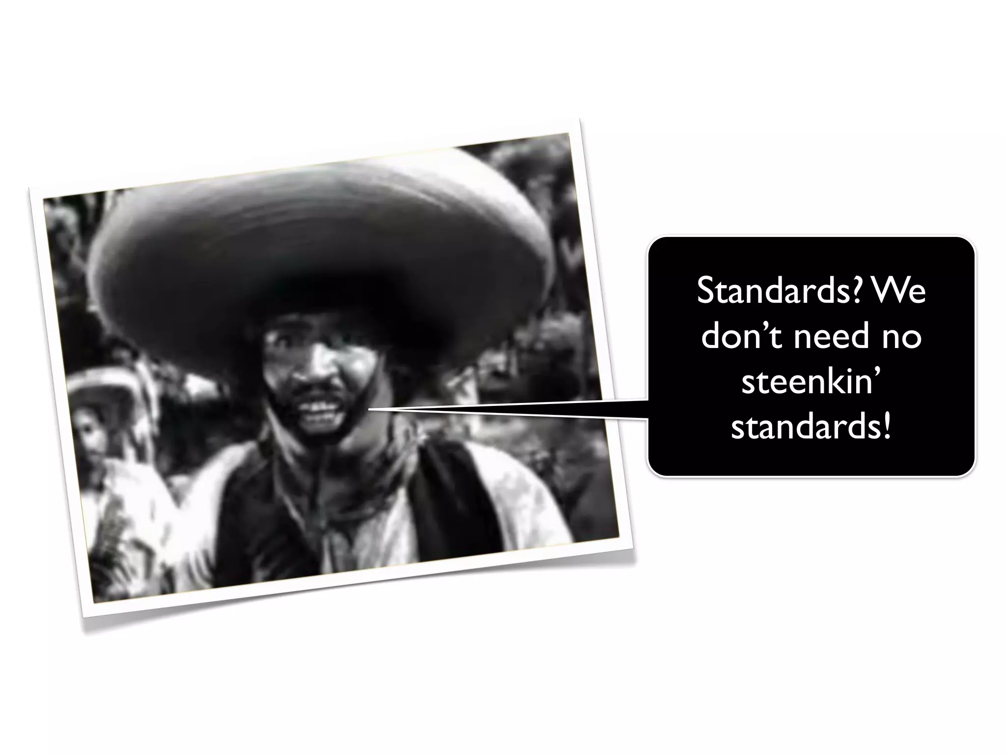 Standards? We
don’t need no
   steenkin’
  standards!
 