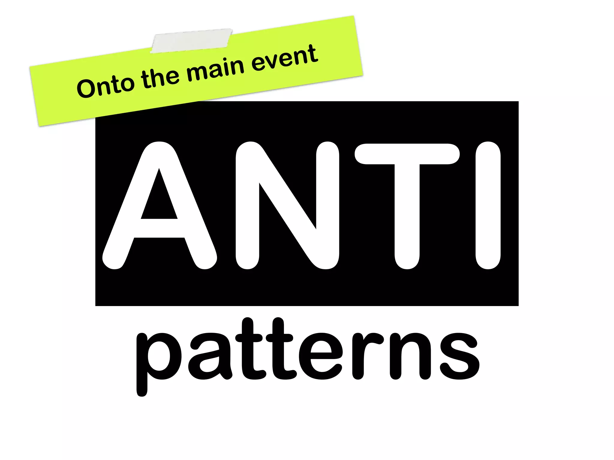 main event
Ont o the




 ANTI
    patterns
 