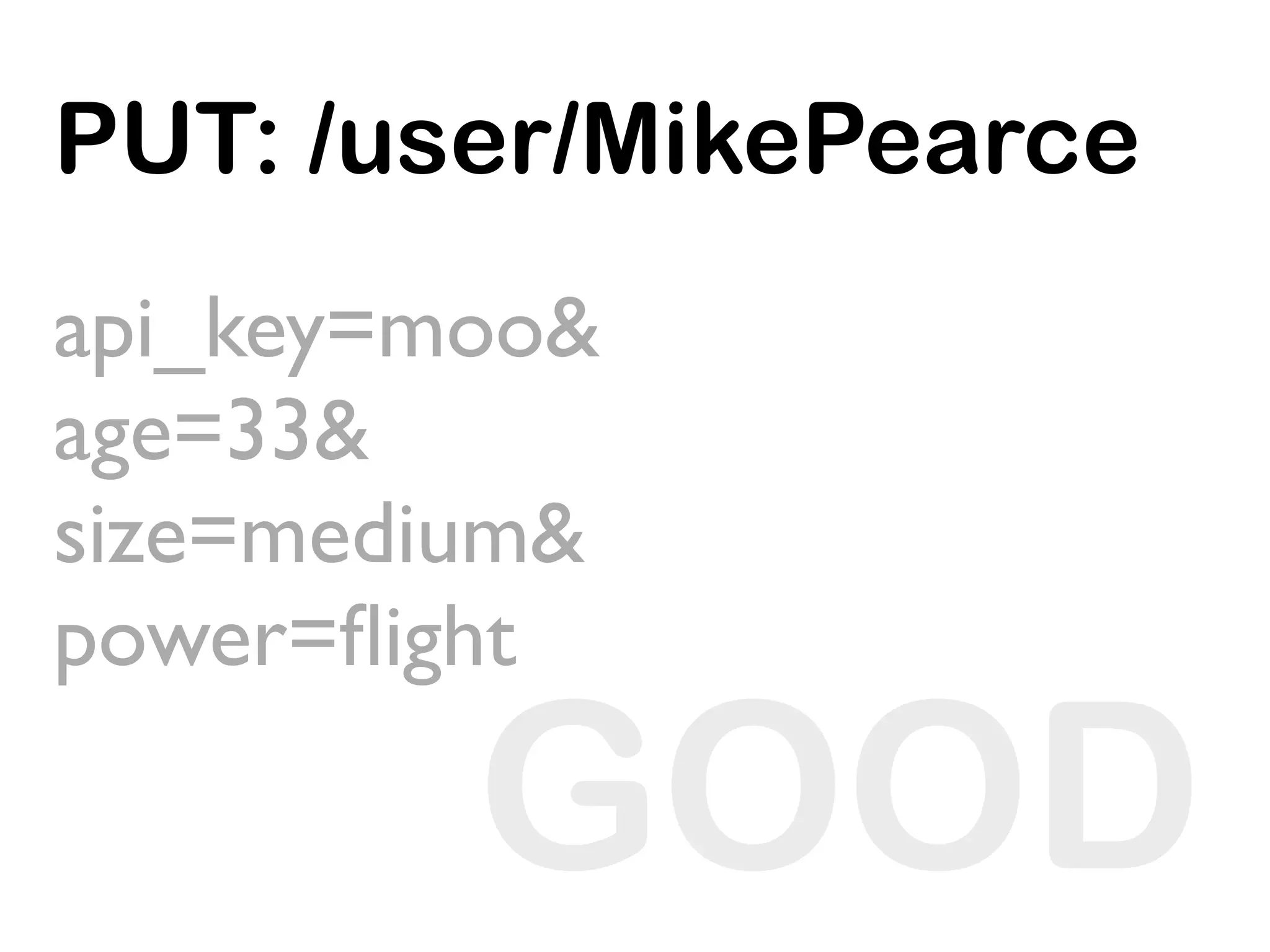 PUT: /user/MikePearce
api_key=moo&
age=33&
size=medium&
power=ﬂight

         GOOD
 
