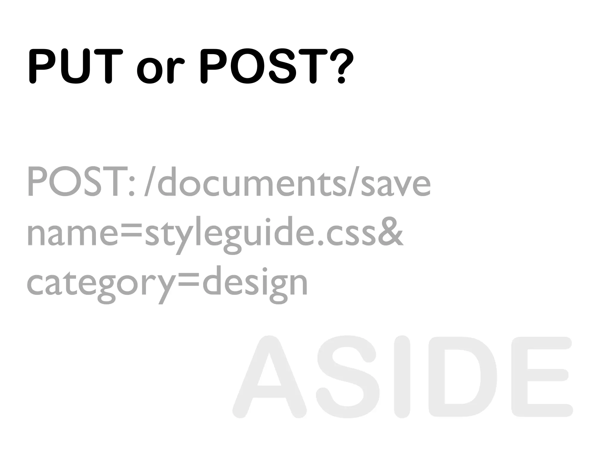 PUT or POST?

POST: /documents/save
name=styleguide.css&
category=design

          ASIDE
 