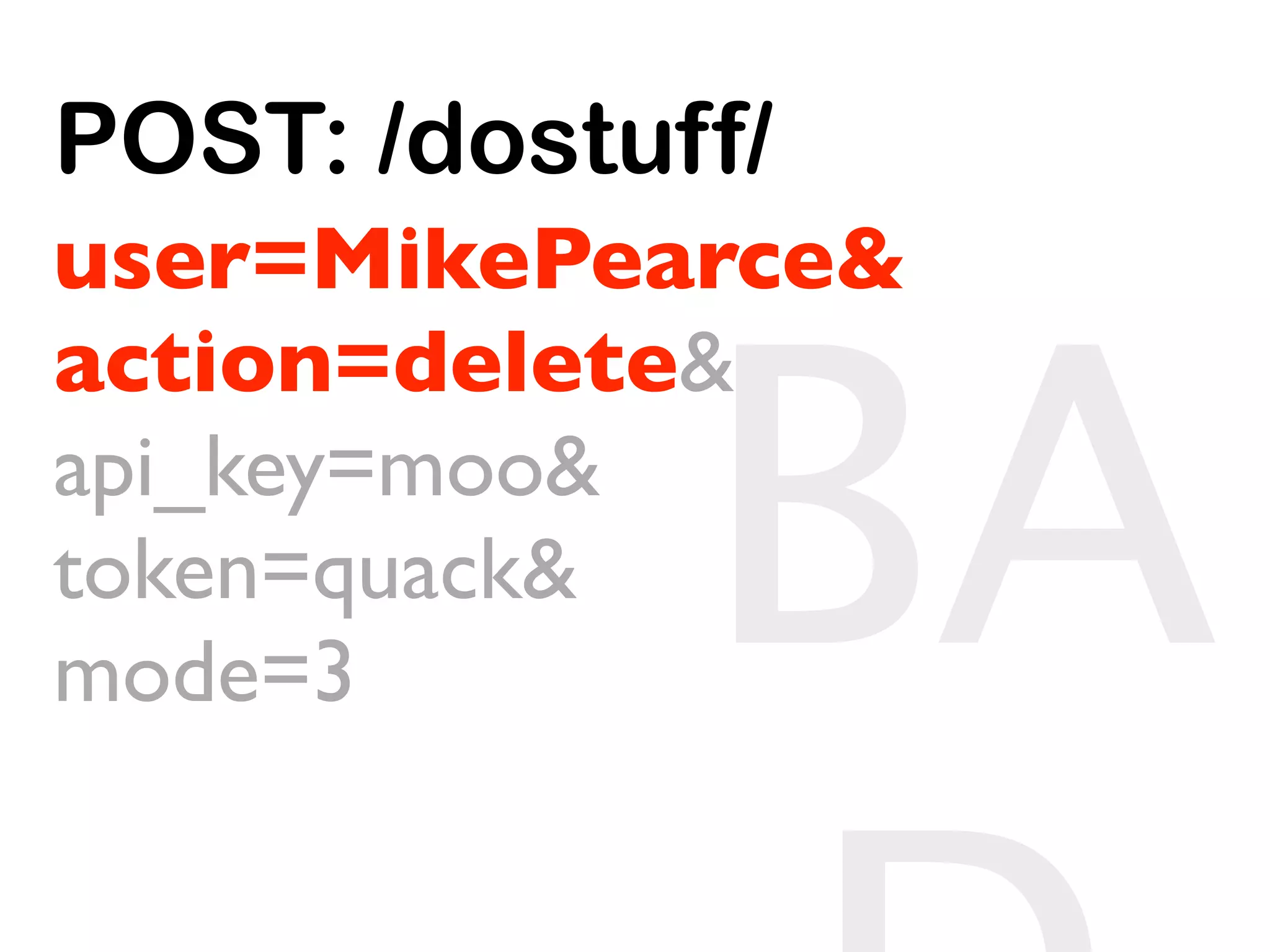 POST: /dostuff/
user=MikePearce&


             BA
action=delete&
api_key=moo&
token=quack&
mode=3
 