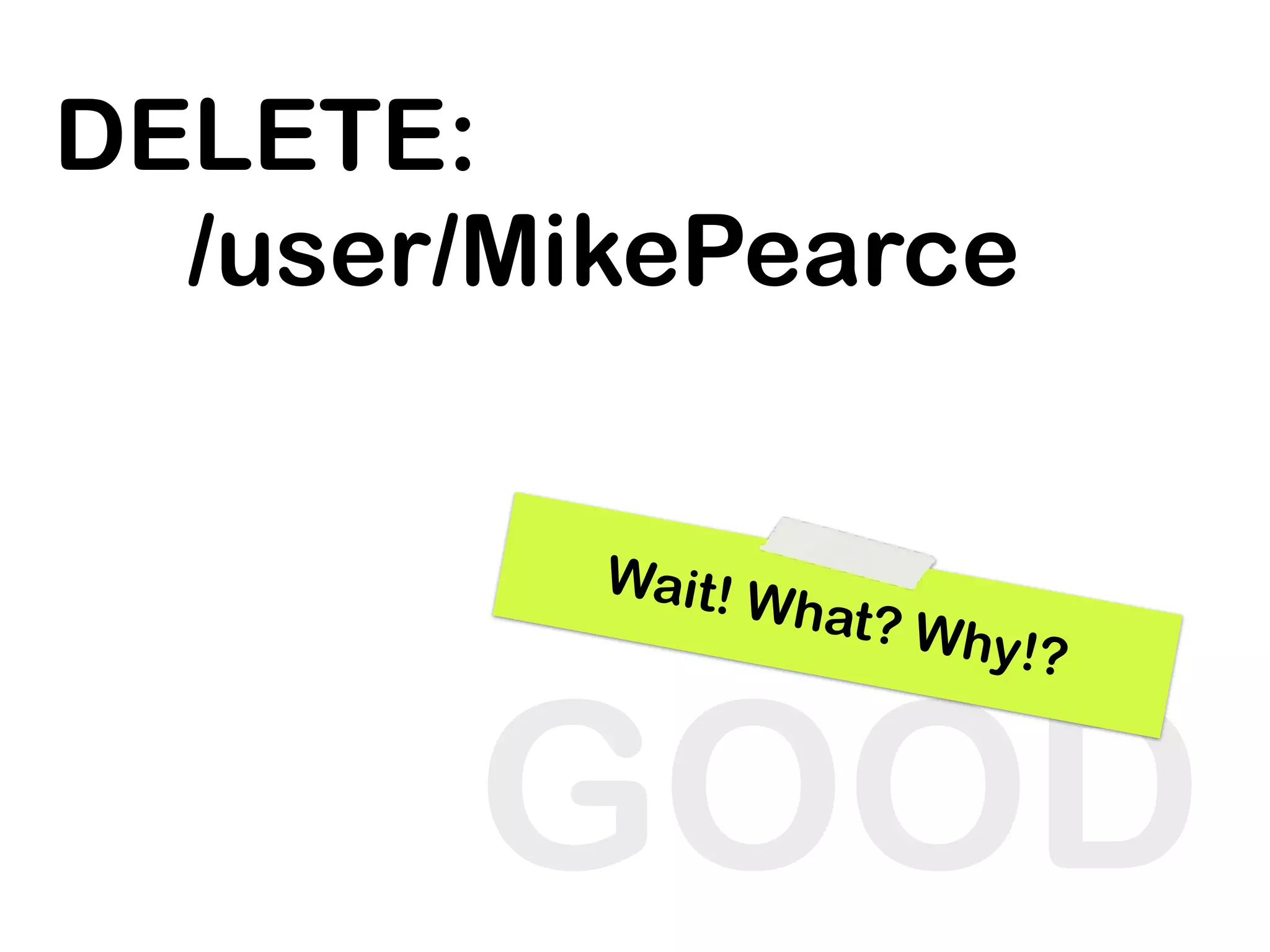 DELETE:
  /user/MikePearce


          Wait! W
                  hat? Wh
                          y!?


       GOOD
 