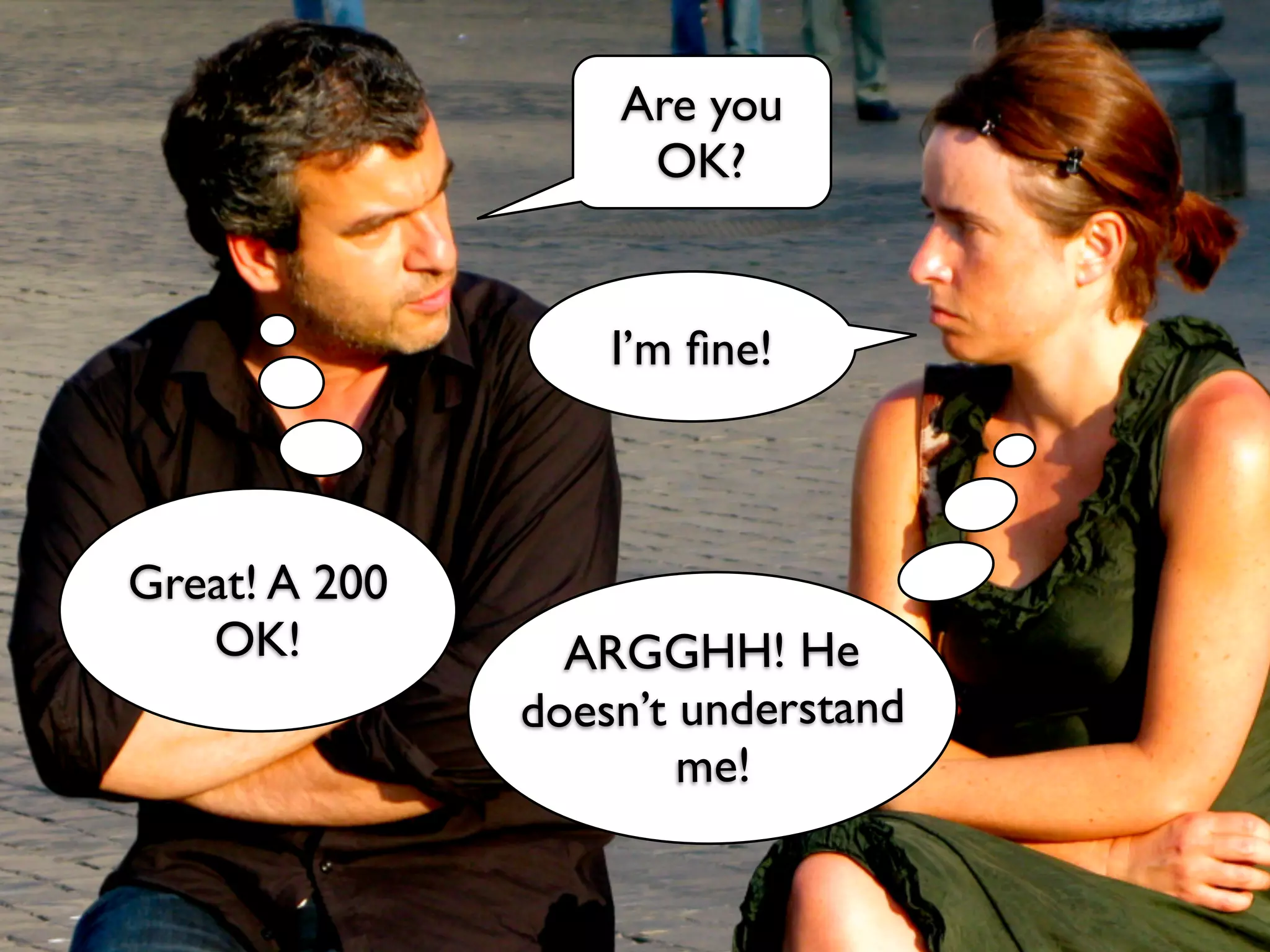 Are you
                    OK?


                   I’m ﬁne!



Great! A 200
   OK!           ARGGHH! He
               doesn’t understand
                       me!
 