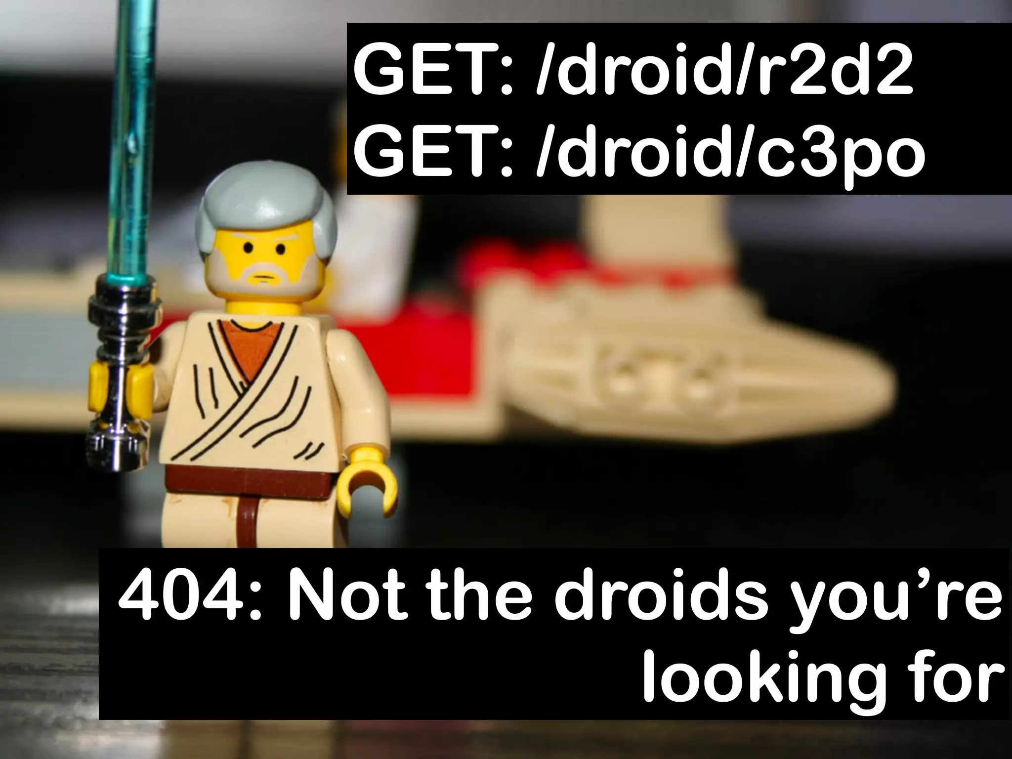 GET: /droid/r2d2
      GET: /droid/c3po




404: Not the droids you’re
               looking for
 