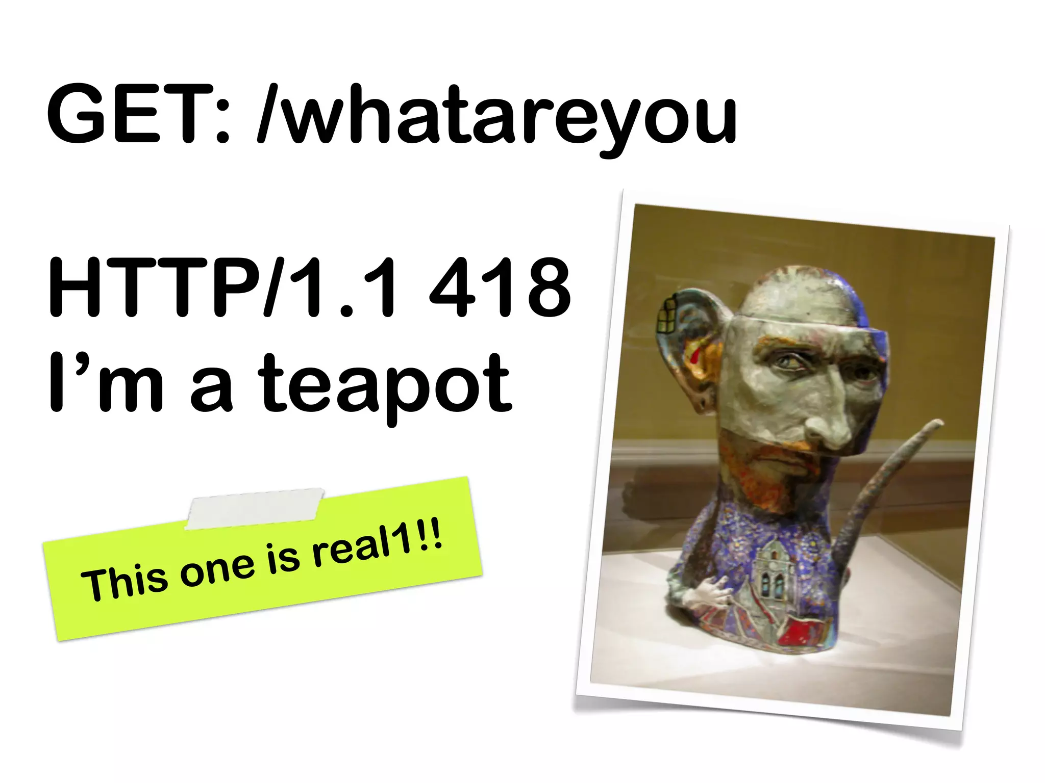 GET: /whatareyou

HTTP/1.1 418
I’m a teapot

           is real1!!
This   one
 